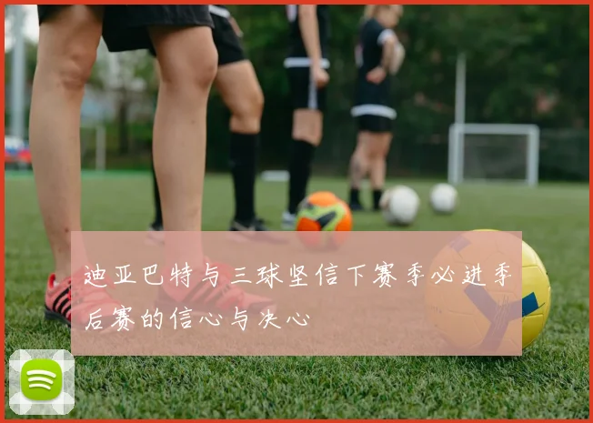 迪亚巴特与三球坚信下赛季必进季后赛的信心与决心