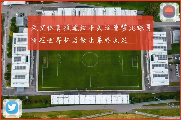 天空体育报道纽卡关注曼赞比球员将在世界杯后做出最终决定