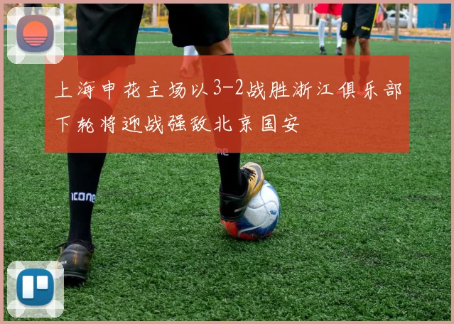 上海申花主场以3-2战胜浙江俱乐部下轮将迎战强敌北京国安