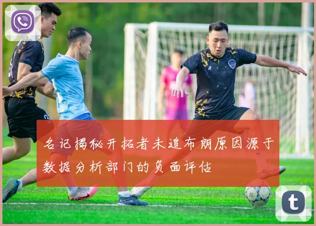 名记揭秘开拓者未追布朗原因源于数据分析部门的负面评估