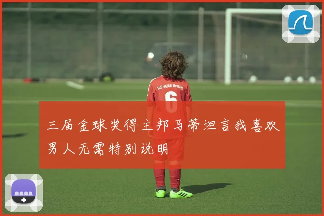 三届金球奖得主邦马蒂坦言我喜欢男人无需特别说明