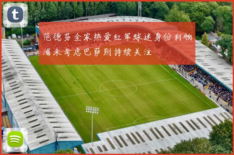 范德芬全家热爱红军球迷身份利物浦未考虑巴萨则持续关注