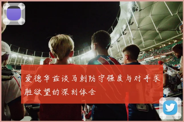 爱德华兹谈马刺防守强度与对手求胜欲望的深刻体会