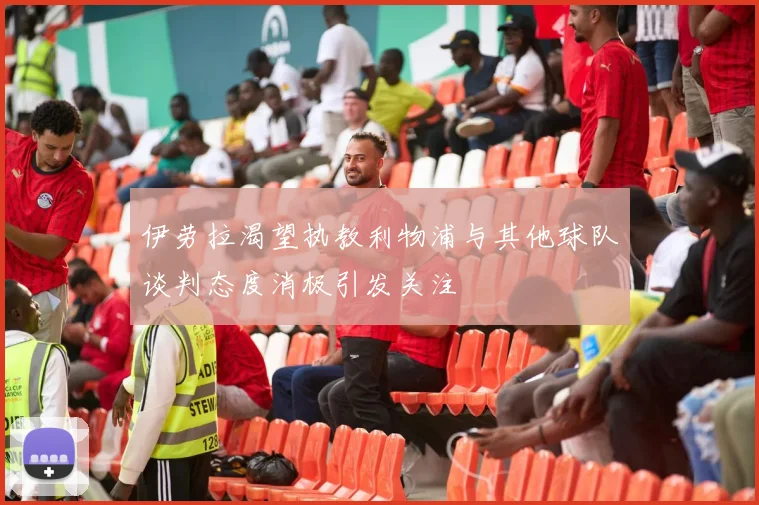 伊劳拉渴望执教利物浦与其他球队谈判态度消极引发关注