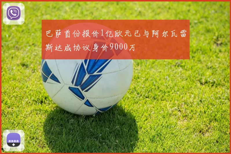 巴萨首份报价1亿欧元已与阿尔瓦雷斯达成协议身价9000万