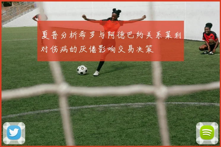 夏普分析希罗与阿德巴约关系莱利对伤病的厌倦影响交易决策
