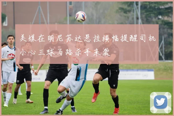美媒在明尼苏达悬挂横幅提醒司机小心三球马路杀手来袭