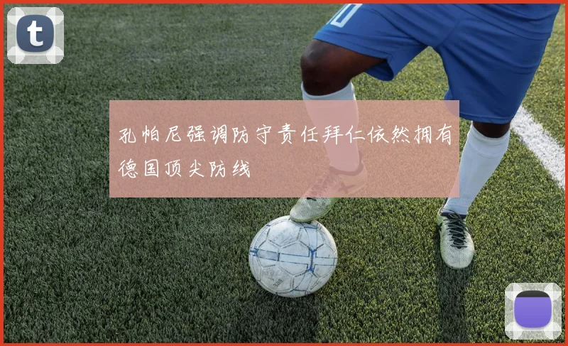孔帕尼强调防守责任拜仁依然拥有德国顶尖防线